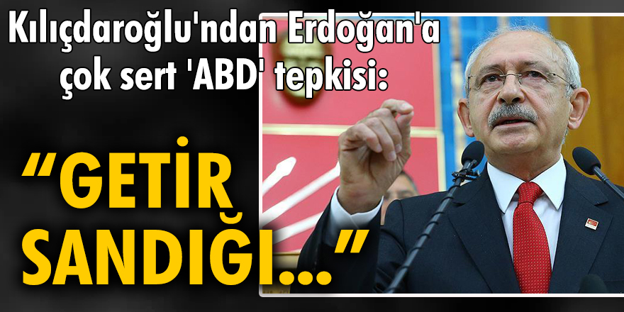 Kılıçdaroğlu'ndan Erdoğan'a çok sert 'ABD' tepkisi: Getir sandığı Erdoğan!
