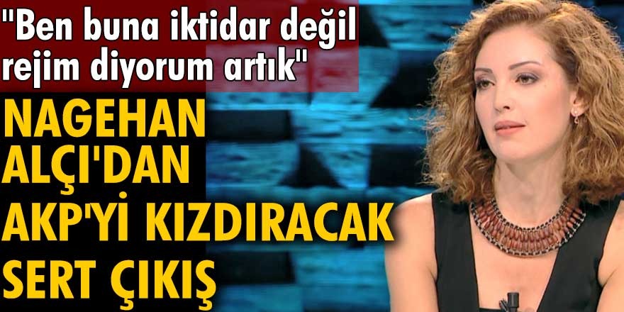 Nagehan Alçı'dan AKP'yi kızdıracak çıkış: Ben buna iktidar değil, rejim diyorum artık
