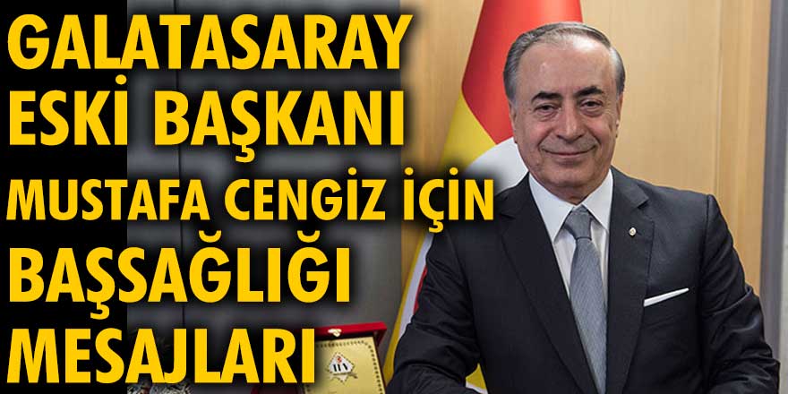 Galatasaray eski başkanı Mustafa Cengiz için başsağlığı mesajları