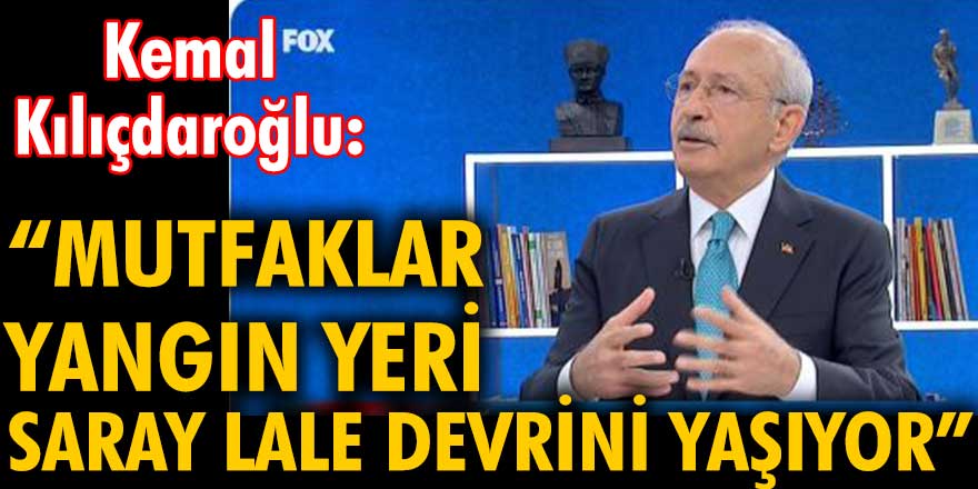 Kemal Kılıçdaroğlu "Mutfaklar yangın yeri, saray Lale Devri'ni yaşıyor"