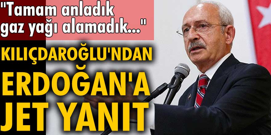 Kemal Kılıçdaroğlu'ndan Erdoğan'a jet yanıt: Tamam anladık, gaz yağı alamadık...