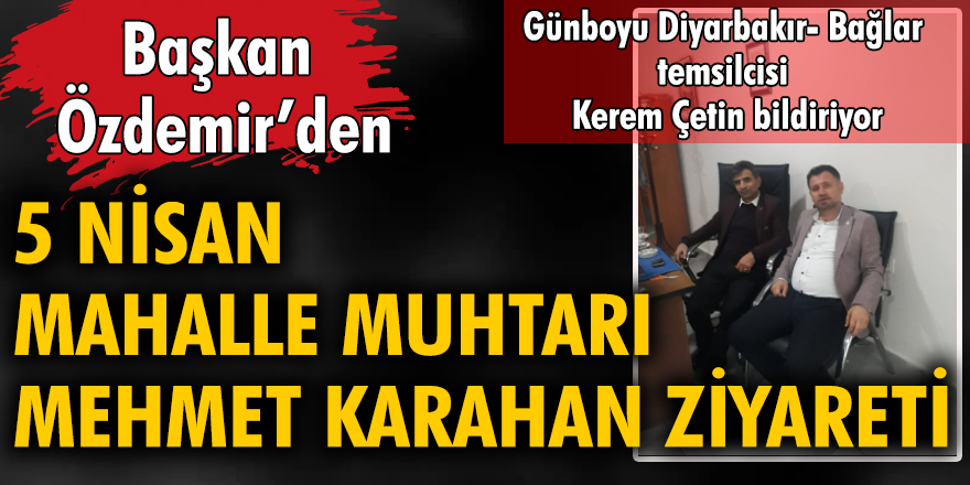 Başkan Özdemir'den 5 Nisan Mahalle Muhtarı Mehmet Karahan ziyareti