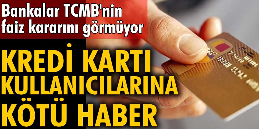 Bankalar TCMB'nin faiz kararını görmüyor:  Kredi kartı kullanıcılarına kötü haber!