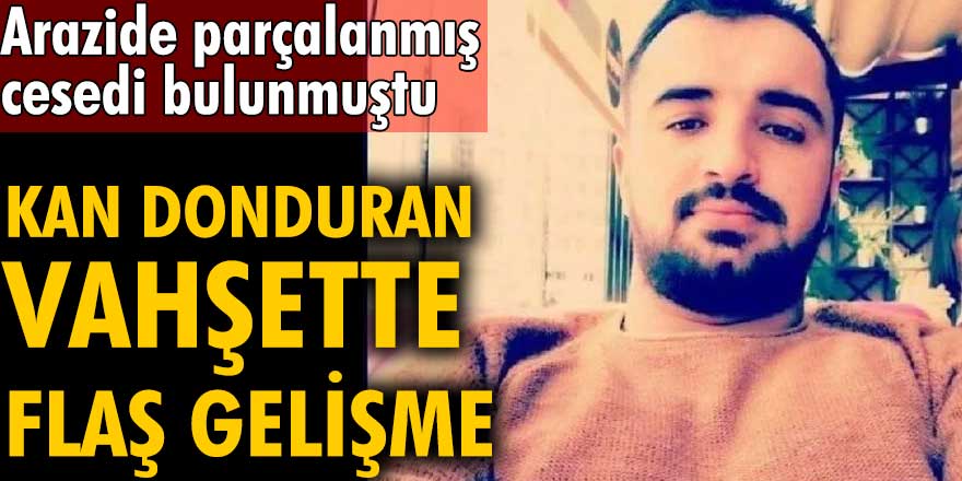Mehmet Beraat Kağanarslan'nın parçalanmış cesedi bulunmuştu! Kan donduran vahşette flaş gelişme