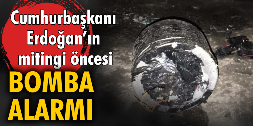 Cumhurbaşkanı Erdoğan'ın mitingi öncesi bomba alarmı