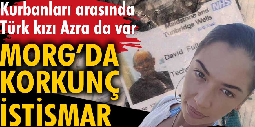 Morg'da korkunç istismar. Kurbanları arasında Türk kızı Azra da var.