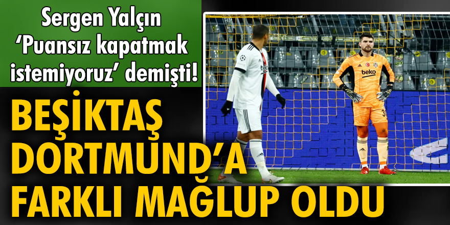 Sergen Yalçın 'Puansız kapatmak istemiyoruz' demişti! Beşiktaş, Dortmund'a farklı mağlup oldu