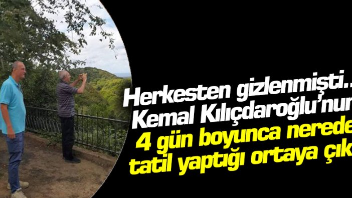 Herkesten gizlenmişti... Kemal Kılıçdaroğlu'nun 4 gün boyunca nerede tatil yaptığı ortaya çıktı