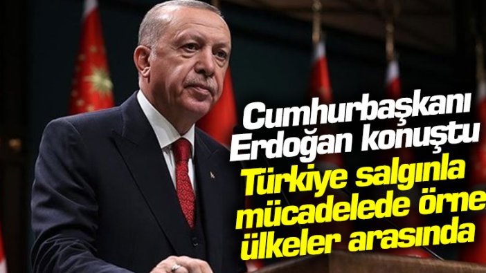 Cumhurbaşkanı Erdoğan konuştu: Türkiye salgınla mücadelede örnek ülkeler arasında