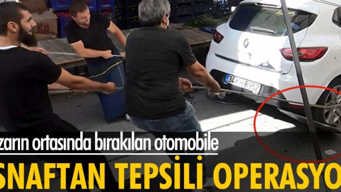 İstanbul'da pazarın ortasında bırakılan otomobile esnaftan tepsili operasyon 