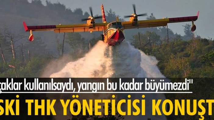 Eski THK yöneticisi Bayram Duman konuştu: Uçaklar kullanılsaydı, yangın bu kadar büyümezdi
