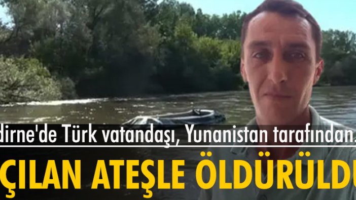 Edirne'de Türk vatandaşı, Yunanistan tarafından açılan ateşle öldürüldü