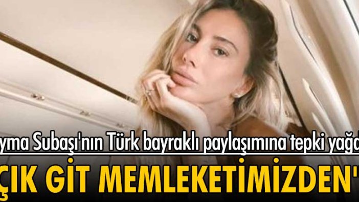 Şeyma Subaşı'nın Türk bayraklı paylaşımına tepki yağdı! 
