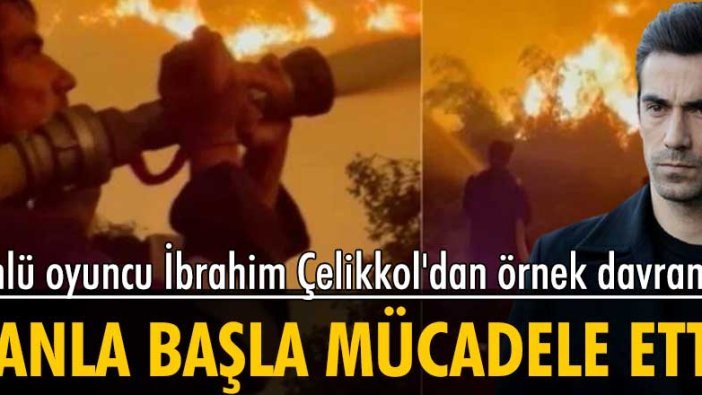 Yangınla mücadeleye ünlü oyuncu İbrahim Çelikkol da katıldı