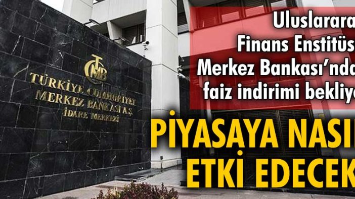 Uluslararası Finans Enstitüsü, Merkez Bankası’ndan faiz indirimi bekliyor