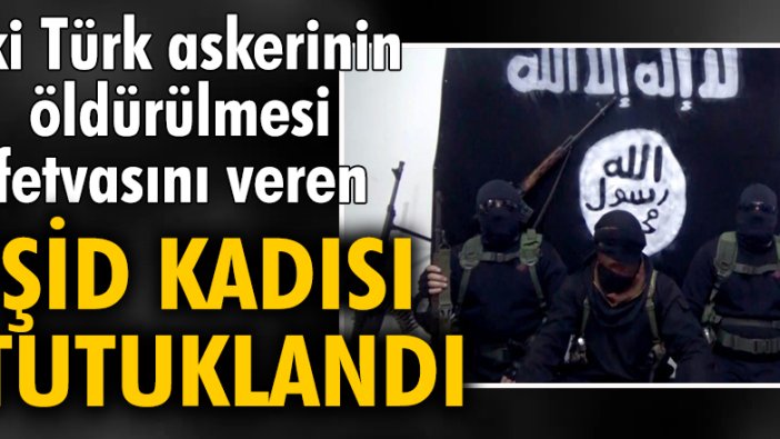 İki Türk askerinin öldürülmesi fetvasını veren IŞİD kadısı tutuklandı