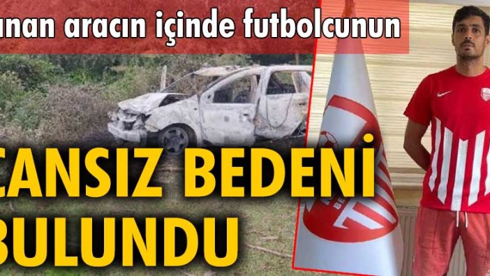 Samsun'da yanan aracın içinde Burak Gündoğdu'nu cansız bedeni bulundu