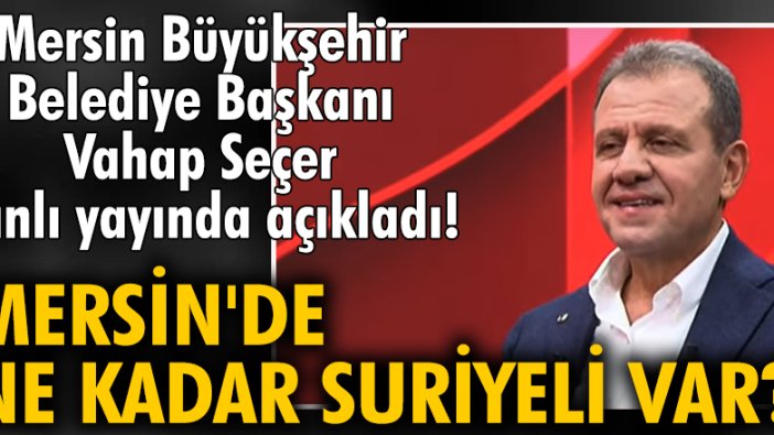 Mersin Büyükşehir Belediye Başkanı Vahap Seçer'den dikkat çeken 