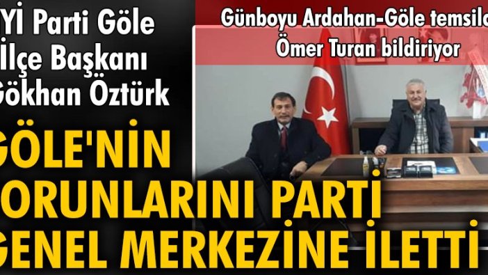 İYİ Parti Göle İlçe Başkanı Gökhan Öztürk, Göle'nin sorunlarını parti genel merkezine iletti