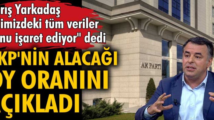 Barış Yarkadaş AKP'nin alacağı oy oranını açıkladı