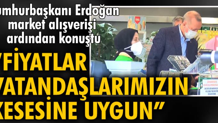 Cumhurbaşkanı Erdoğan market alışverişi sonrası açıklama yaptı