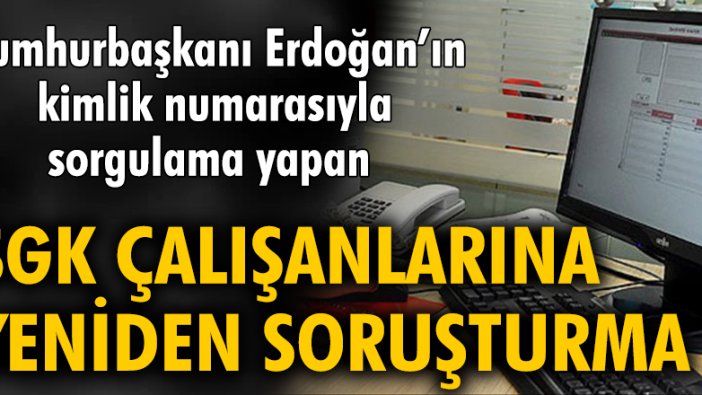 Cumhurbaşkanı Erdoğan’ın kimlik numarasıyla sorgulama yapan SGK çalışanlarına yeniden soruşturma