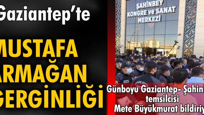Gaziantep’te Mustafa Armağan gerginliği