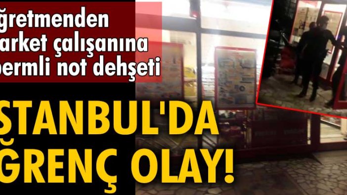 İstanbul'da iğrenç olay!  Öğretmenden market çalışanına spermli not dehşeti