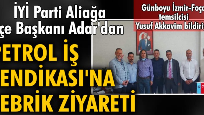 İYİ Parti Aliağa İlçe Başkanı Adar'dan Petrol İş Sendikası'na tebrik ziyareti