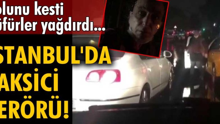 İstanbul'da taksici terörü! Yolunu kesti, küfürler yağdırdı...