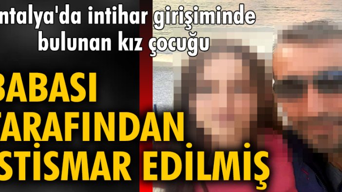 Antalya'da intihar girişiminde bulunan kız çocuğu, babası tarafından istismar edilmiş