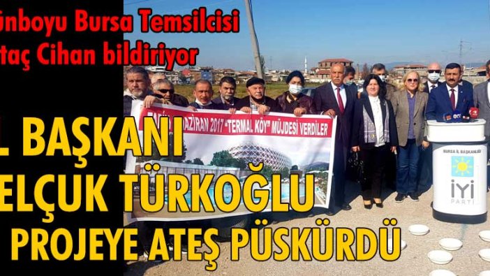İYİ Parti Bursa İl Başkanı Selçuk Türkoğlu, o projeye ateş püskürdü