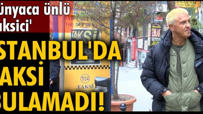 Dünyaca ünlü 'taksici' Samy Naceri İstanbul'da taksi bulamadı