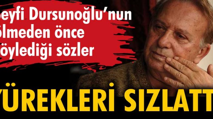 Seyfi Dursunoğlu'nun ölmeden önce söylediği sözler yürekleri sızlattı