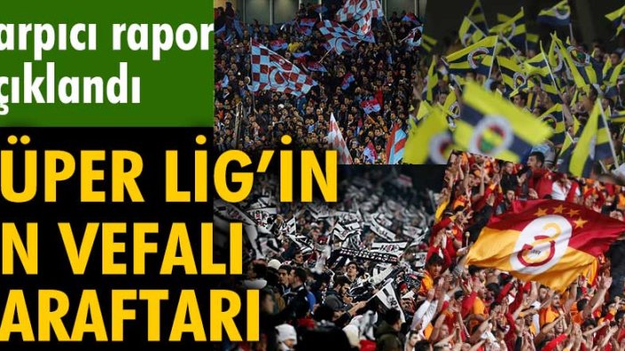 Çarpıcı rapor açıklandı: Süper Lig'in en vefalı taraftarı