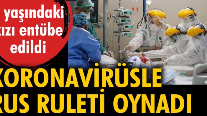 Koronavirüsle Rus ruleti oynadı! 9 yaşındaki kızı entübe edildi