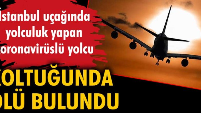 İstanbul uçağında yolculuk yapan koronavirüslü yolcu, koltuğunda ölü bulundu