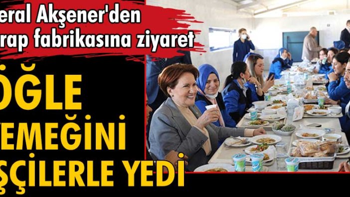 Meral Akşener öğlen yemeğini fabrika işçileriyle birlikte yedi