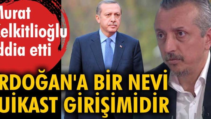 Murat Kelkitlioğlu'ndan flaş 'Erdoğan' iddiası