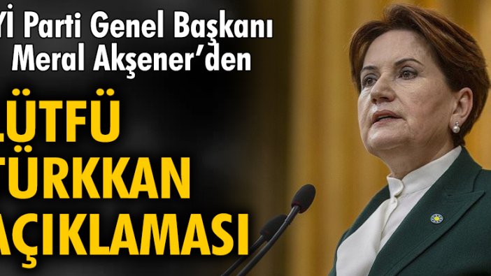 İYİ Parti Genel Başkanı Meral Akşener'den Lütfü Türkkan açıklaması