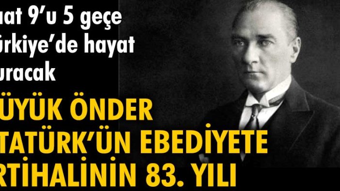 Büyük Önder Atatürk'ün ebediyete irtihalinin 83. yılı