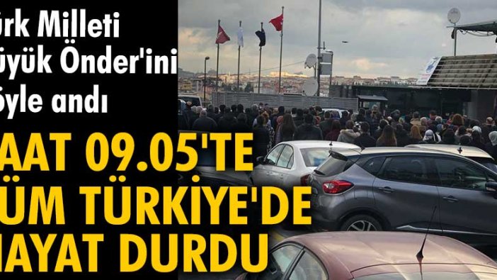 Saat 09:05'te Türkiye'de hayat durdu! Türk Milleti Büyük Önder'ini böyle andı