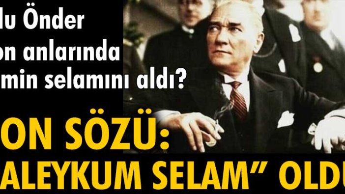 Ulu Önder'in son sözü 'Aleykum Selam' oldu