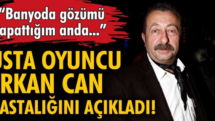 Usta oyuncu Erkan Can'ın hastalığı ortaya çıktı!