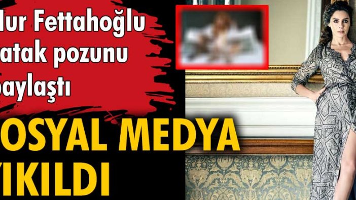 Nur Fettahoğlu’nun yatak pozu sosyal medyayı salladı
