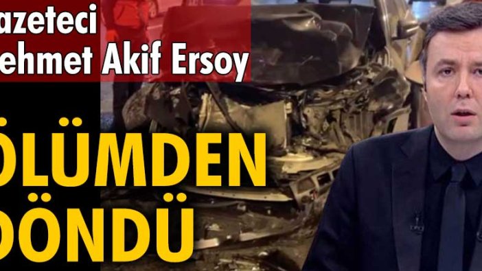 Gazeteci Mehmet Akif Ersoy ölümden döndü