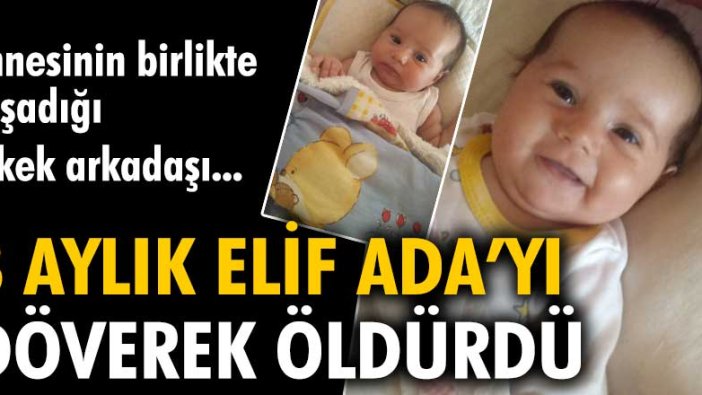 Annesinin birlikte yaşadığı erkek arkadaşı 3 aylık Elif Ada'yı döverek öldürdü