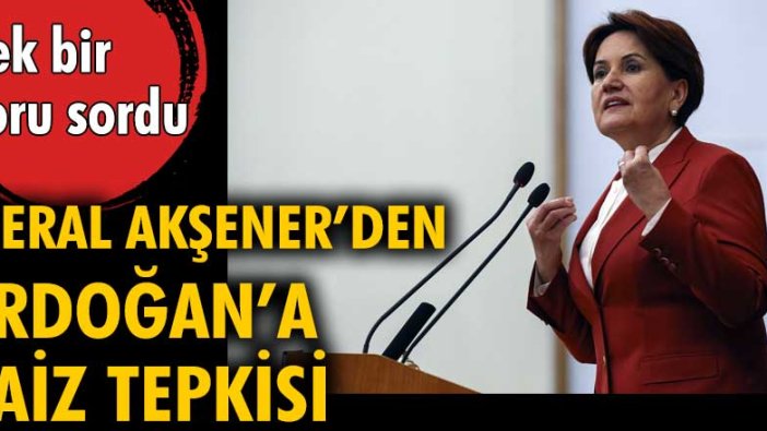Meral Akşener'den Erdoğan'a faiz tepkisi: Tek bir soru sordu