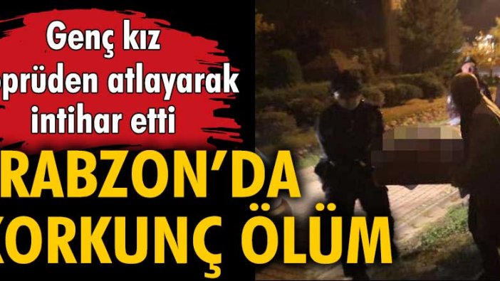 Genç kız köprüden atlayarak intihar etti... Trabzon'da korkunç ölüm!
