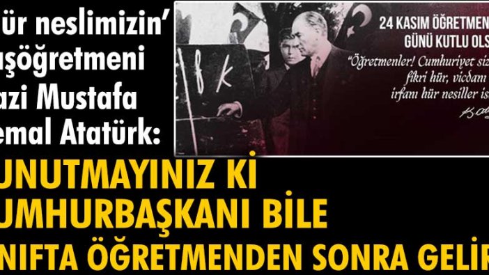 'Hür neslimizin' Başöğretmen'i Gazi Mustafa Kemal Atatürk: 
